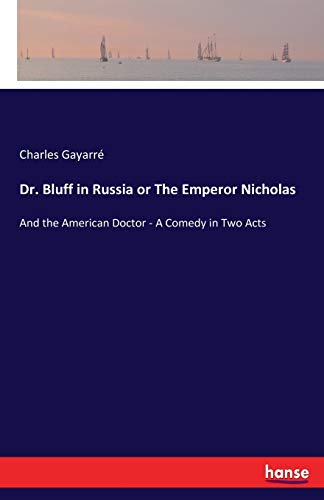 Imagen de archivo de Dr. Bluff in Russia or The Emperor Nicholas: And the American Doctor - A Comedy in Two Acts a la venta por Lucky's Textbooks