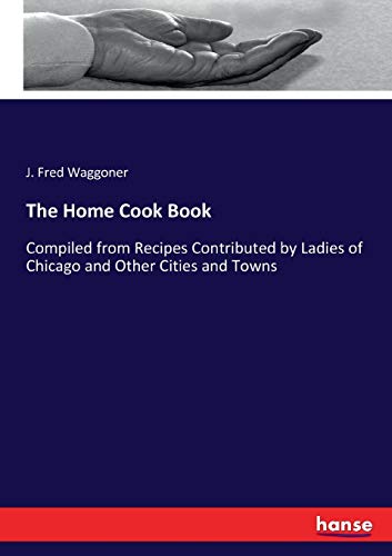 9783744781886: The Home Cook Book: Compiled from Recipes Contributed by Ladies of Chicago and Other Cities and Towns