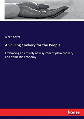 Beispielbild fr A Shilling Cookery for the People :Embracing an entirely new system of plain cookery and domestic economy zum Verkauf von Ria Christie Collections