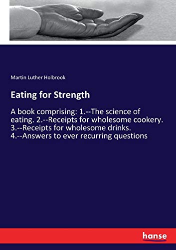 9783744797337: Eating for Strength: A book comprising: 1.--The science of eating. 2.--Receipts for wholesome cookery. 3.--Receipts for wholesome drinks. 4.--Answers to ever recurring questions
