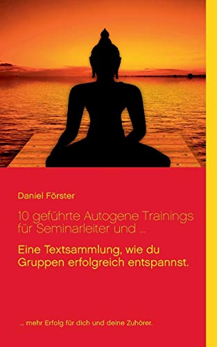 Stock image for 10 gefhrte Autogene Trainings fr Seminarleiter und .: Eine Textsammlung, mit denen du Gruppen erfolgreich entspannst. (German Edition) for sale by GF Books, Inc.