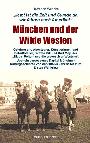 Beispielbild fr Mnchen und der Wilde Westen: Gelehrte und Abenteurer, Knstlerinnen und Schriftsteller, Buffalo Bill und Karl May, die ersten Isarwestern und der . den 1840er Jahren bis zum Ersten Weltkrieg zum Verkauf von medimops