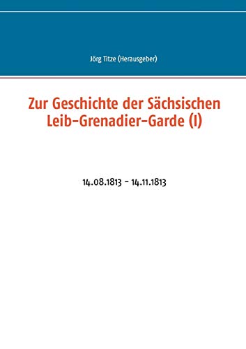 Stock image for Zur Geschichte der Sächsischen Leib-Grenadier-Garde (I):14.08.1813 - 14.11.1813 for sale by Ria Christie Collections
