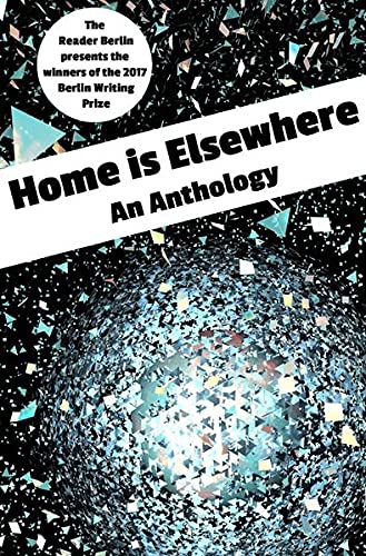 Beispielbild fr HOME IS ELSEWHERE: An Anthology: The 2017 Berlin Writing Prize Anthology zum Verkauf von medimops