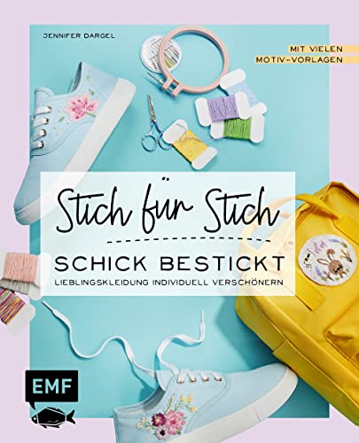 Stich für Stich - Schick bestickt : Lieblingskleidung individuell verschönern - mit vielen Motiv-Vorlagen - Jennifer Dargel