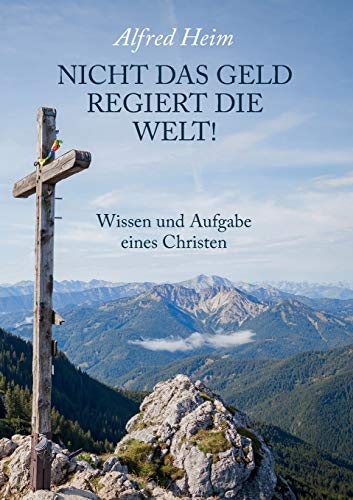 Nicht das Geld regiert die Welt!: Wissen und Aufgabe eines Christen (German Edition) - Heim, Alfred