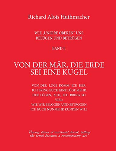 Stock image for Von der Mär; die Erde sei eine Kugel:Wie unsere Oberen uns belügen und betrügen Band 1 for sale by Ria Christie Collections