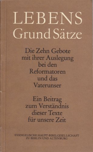 Lebens Grund Sätze. Die zehn Gebote mit ihrer Auslegung bei den Reformatoren und das Vaterunser. Ein Beitrag zum Verständnis dieser Texte für unsere Zeit. - Evangelische Haupt-Bibelgesellschaft zu Berlin und Altenburg (Hg)