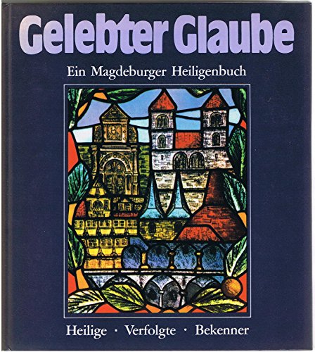 Gelebter Glaube. Heilige, Verfolgte, Bekenner. Ein Magdeburger Heiligenbuch. Zusammengestellt und...