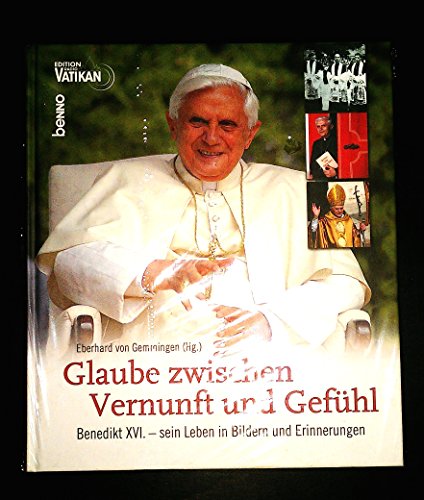 Glaube zwischen Vernunft und Gefühl - Benedikt XVI. - sein Leben in Bildern und Erinnerungen