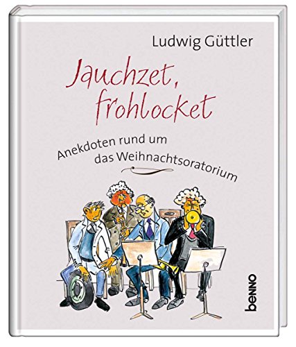Jauchzet, frohlocket: Anekdoten rund um das Weihnachtsoratorium - Güttler, Ludwig