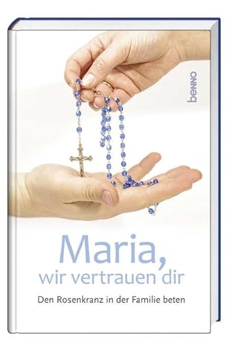 Maria, wir vertrauen dir: Den Rosenkranz in der Familie beten