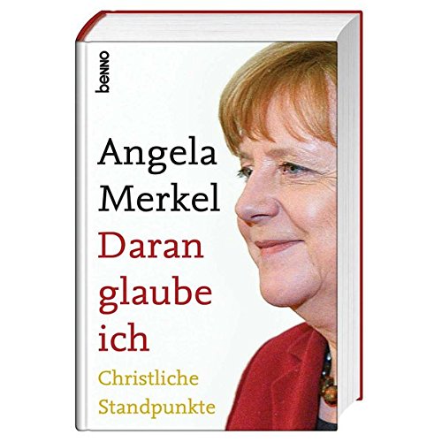 Angela Merkel Daran glaube ich: Christliche Standpunkte