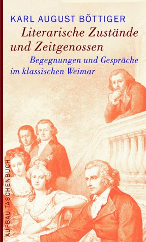 Literarische Zustände und Zeitgenossen: Begegnungen und Gespräche im klassischen Weimar Begegnungen und Gespräche im klassischen Weimar - Böttiger, Karl A.