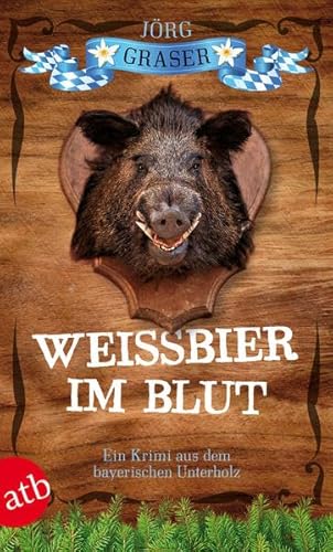 Weißbier im Blut: Ein Krimi aus dem bayerischen Unterholz - Graser, Jörg