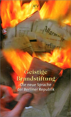 Geistige Brandstiftung. Die neue Sprache der Berliner Republik. 1. Aufl.