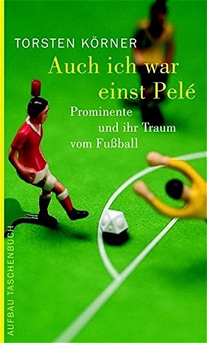 Auch ich war einst Pelé: Prominente und ihr Traum vom Fussball (Aufbau Taschenbücher) - Torsten Körner