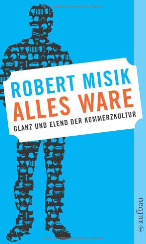 Alles Ware: Glanz und Elend der Kommerzkultur - Robert Misik