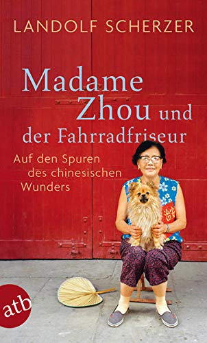 Madame Zhou und der Fahrradfriseur: Auf den Spuren des chinesischen Wunders - Landolf Scherzer