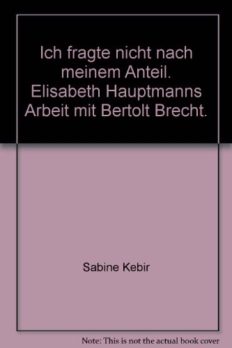 Beispielbild fr Ich fragte nicht nach meinem Anteil. Elisabeth Hauptmanns Arbeit mit Bertolt Brecht von Sabine Kebir zum Verkauf von Nietzsche-Buchhandlung OHG