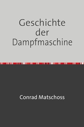 Imagen de archivo de Geschichte der Dampfmaschine: Ihre Kulturelle Bedeutung, Technische Entwicklung und Ihre Grossen Mnner - Nachdruck 2018 Taschenbuch a la venta por medimops