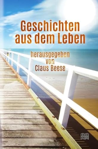 Geschichten aus dem Leben : 34 Kurzgeschichten der Lagerfeuer-Autoren - Claus Beese