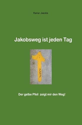 Jakobsweg ist jeden Tag : Der gelbe Pfeil zeigt mir den Weg! - Rainer Jäckle