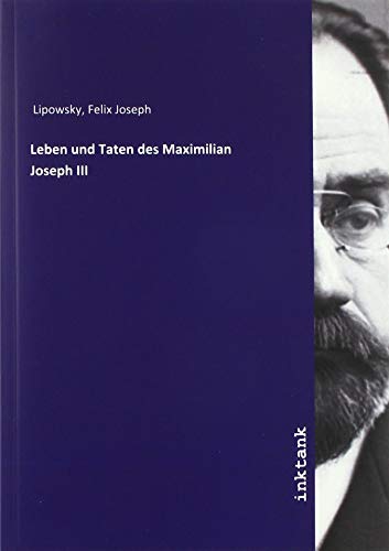 Imagen de archivo de Lipowsky, F: Leben und Taten des Maximilian Joseph III a la venta por Buchpark