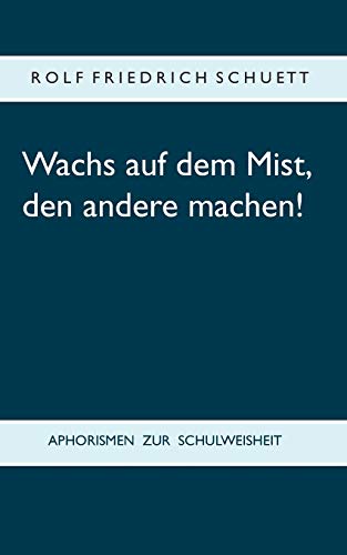 9783748101116: Wachs auf dem Mist, den andere machen!: Aphorismen zur Schulweisheit (German Edition)
