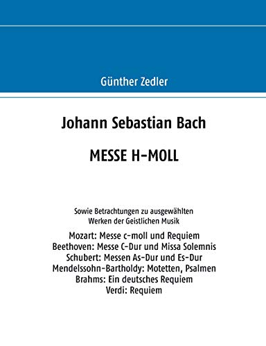Stock image for Johann Sebastian Bach MESSE H-MOLL: Sowie Betrachtungen zu ausgewhlten Werken der Geistlichen Musik (German Edition) for sale by Lucky's Textbooks