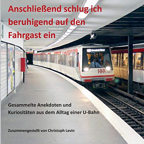 Anschließend schlug ich beruhigend auf den Fahrgast ein : Gesammelte Anekdoten und Kuriositäten aus dem Alltag einer U-Bahn - Christoph Levin
