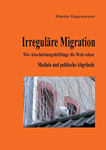 Stock image for Irregulre Migration: Wie Abschiebungshftlinge die Welt sehen (German Edition) for sale by Lucky's Textbooks