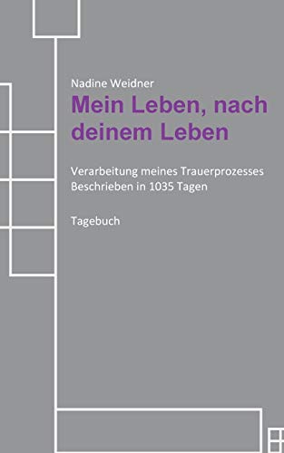 Mein Leben, nach deinem Leben : Verarbeitung meines Trauerprozesses Beschrieben in 1035 Tagen - Nadine Weidner
