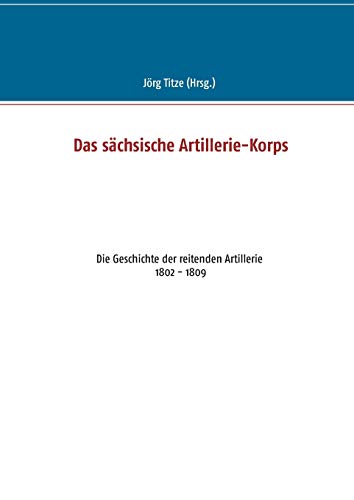 Stock image for Das schsische Artillerie-Korps: Die Geschichte der reitenden Artillerie 1802 - 1809 (German Edition) for sale by Lucky's Textbooks