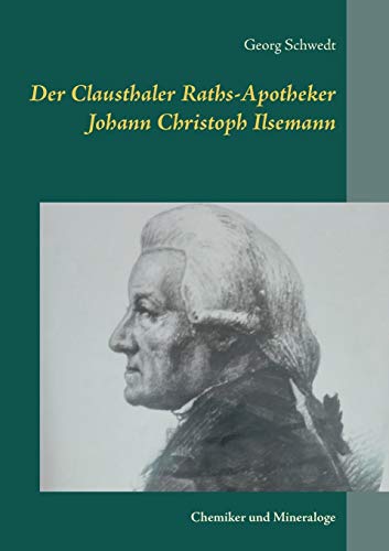 Der Clausthaler Raths-Apotheker Johann Christoph Ilsemann:Chemiker und Mineraloge - Georg Schwedt