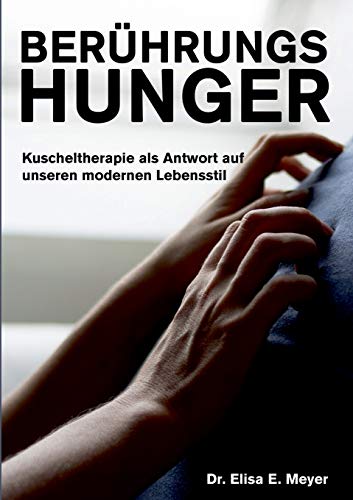 BerÃ¼hrungshunger : Kuscheltherapie als Antwort auf unseren modernen Lebensstil - Elisa E. Meyer