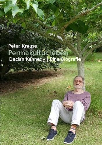 Permakultur leben: Declan Kennedy / Eine Biografie - Krause, Peter