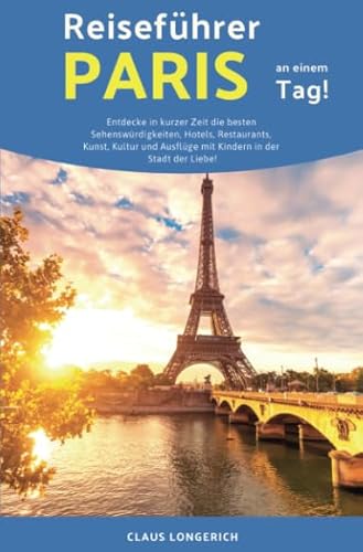 9783748529255: Reisefhrer Paris an einem Tag!: Entdecke in kurzer Zeit die besten Sehenswrdigkeiten, Hotels, Restaurants, Kunst, Kultur und Ausflge mit Kindern in der Stadt der Liebe!