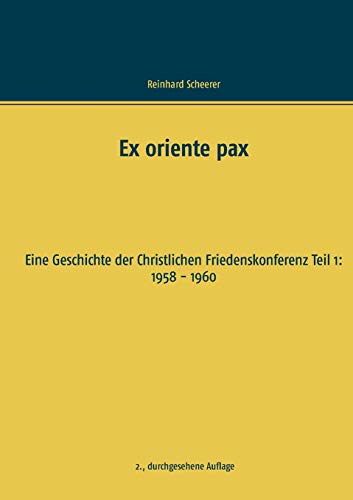 Ex oriente pax : Eine Geschichte der Christlichen Friedenskonferenz Teil 1: 1958 - 1960 - Reinhard Scheerer