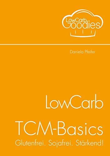 LowCarb-TCM-Basics : Glutenfrei. Sojafrei. Stärkend! - Daniela Pfeifer