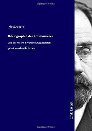 Bibliographie der Freimaurerei : und der mit ihr in Verbindung gesetzten geheimen Gesellschaften - Georg Kloss