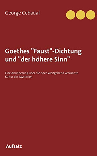 Beispielbild fr Goethes "Faust"-Dichtung und "der hhere Sinn": Eine Annherung ber die noch weitgehend verkannte Kultur der Mysterien (German Edition) zum Verkauf von Lucky's Textbooks