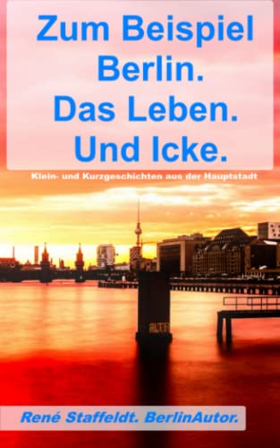 Beispielbild fr Zum Beispiel Berlin. Das Leben. Und Icke.: Klein- und Kurzgeschichten aus der Hauptstadt (German Edition) zum Verkauf von Books Unplugged