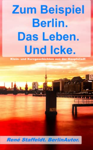 Stock image for Zum Beispiel Berlin. Das Leben. Und Icke.: Klein- und Kurzgeschichten aus der Hauptstadt (German Edition) for sale by Books Unplugged