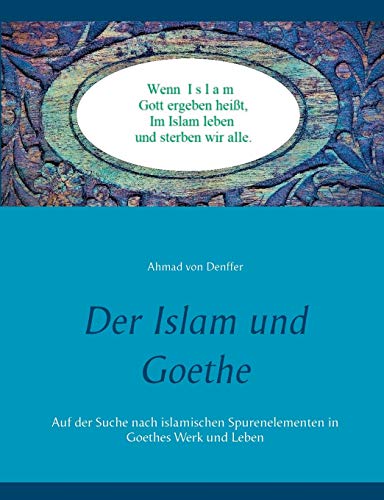 Stock image for Der Islam und Goethe: Auf der Suche nach islamischen Spurenelementen in Goethes Werk und Leben (German Edition) for sale by GF Books, Inc.