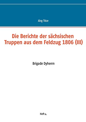 9783751931052: Die Berichte der schsischen Truppen aus dem Feldzug 1806 (III): Brigade Dyherrn
