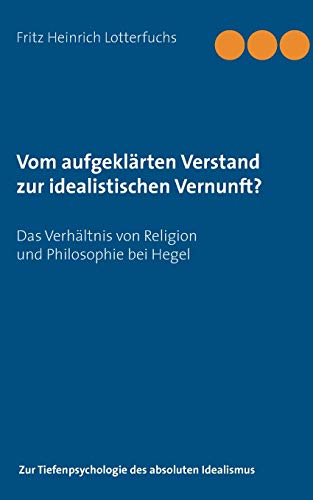 Beispielbild fr Vom aufgeklrten Verstand zur idealistischen Vernunft?:Das Verhltnis von Religion und Philosophie bei Hegel zum Verkauf von Blackwell's