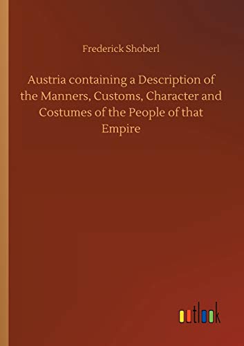9783752428698: Austria containing a Description of the Manners, Customs, Character and Costumes of the People of that Empire