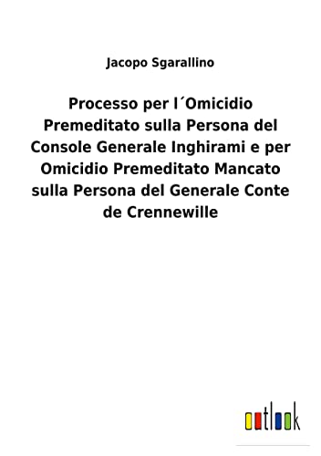 Stock image for Processo per lOmicidio Premeditato sulla Persona del Console Generale Inghirami e per Omicidio Premeditato Mancato sulla Persona del Generale Conte de Crennewille for sale by PBShop.store US