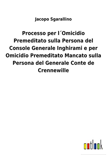 Stock image for Processo per lOmicidio Premeditato sulla Persona del Console Generale Inghirami e per Omicidio Premeditato Mancato sulla Persona del Generale Conte de Crennewille for sale by PBShop.store US